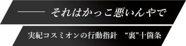 それはかっこ悪いんやで 実紀コスミオンの行動指針　“裏”十箇条