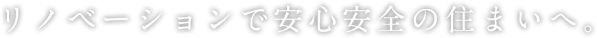 リノベーションで安心安全の住まいへ。